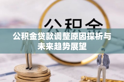 公主岭公积金贷款调整原因探析与未来趋势展望