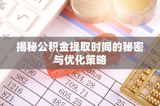 公主岭揭秘公积金提取时间的秘密与优化策略