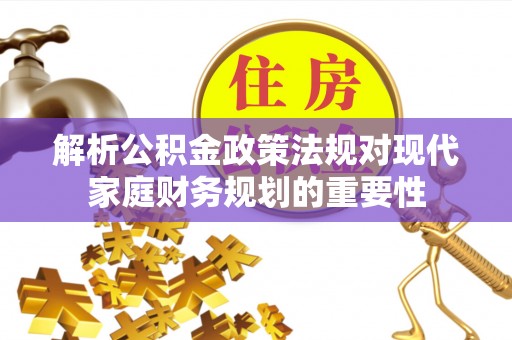 公主岭解析公积金政策法规对现代家庭财务规划的重要性