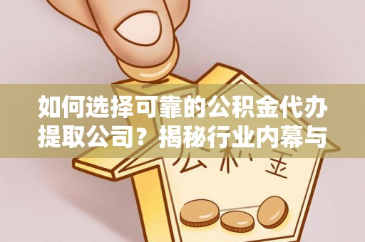 公主岭如何选择可靠的公积金代办提取公司？揭秘行业内幕与服务指南