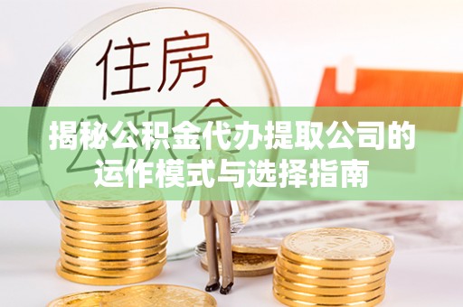 公主岭揭秘公积金代办提取公司的运作模式与选择指南