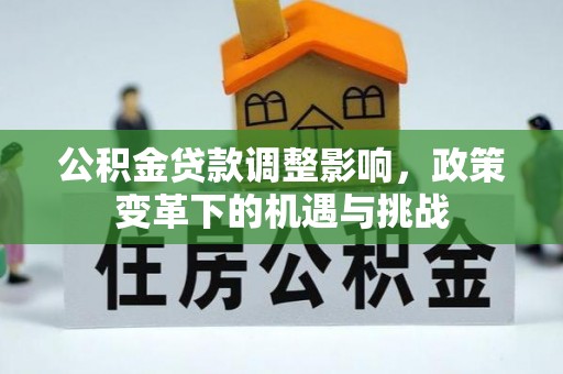 公主岭公积金贷款调整影响，政策变革下的机遇与挑战