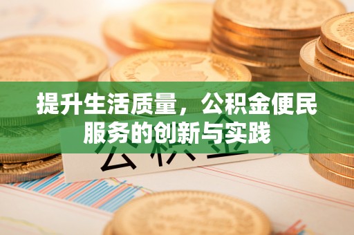 公主岭提升生活质量，公积金便民服务的创新与实践