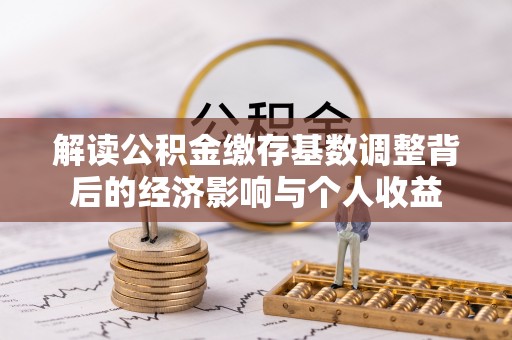 公主岭解读公积金缴存基数调整背后的经济影响与个人收益