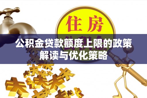公主岭公积金贷款额度上限的政策解读与优化策略