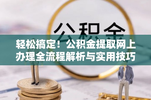 公主岭轻松搞定！公积金提取网上办理全流程解析与实用技巧