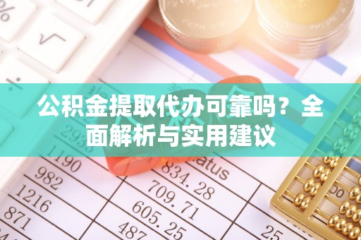 公主岭公积金提取代办可靠吗？全面解析与实用建议