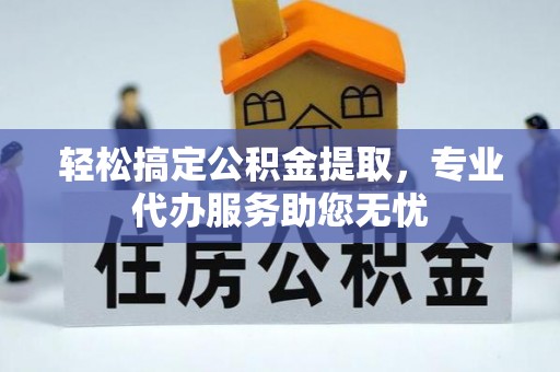 公主岭轻松搞定公积金提取，专业代办服务助您无忧