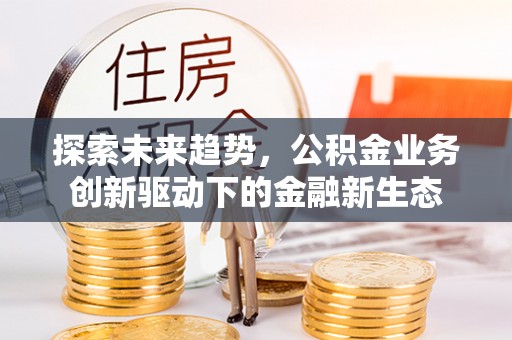 公主岭探索未来趋势，公积金业务创新驱动下的金融新生态