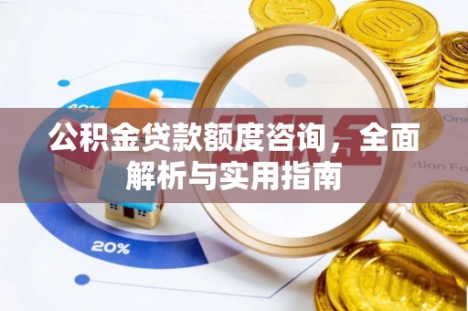 公主岭公积金贷款额度咨询，全面解析与实用指南