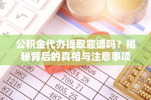 公主岭公积金代办提取靠谱吗？揭秘背后的真相与注意事项