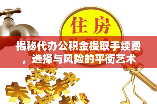 公主岭揭秘代办公积金提取手续费，选择与风险的平衡艺术