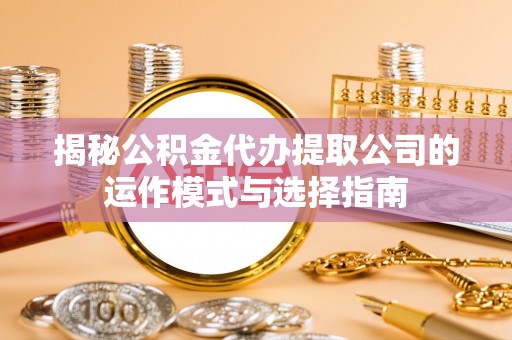 公主岭揭秘公积金代办提取公司的运作模式与选择指南