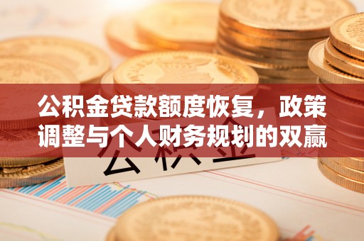 公主岭公积金贷款额度恢复，政策调整与个人财务规划的双赢之道