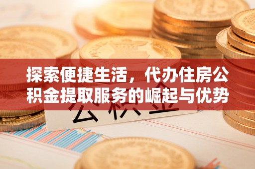 公主岭探索便捷生活，代办住房公积金提取服务的崛起与优势