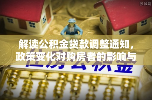 公主岭解读公积金贷款调整通知，政策变化对购房者的影响与机遇