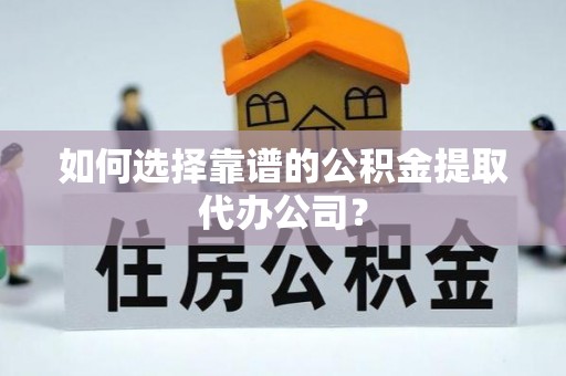 公主岭如何选择靠谱的公积金提取代办公司？