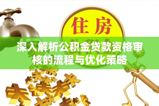 公主岭深入解析公积金贷款资格审核的流程与优化策略