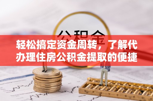 公主岭轻松搞定资金周转，了解代办理住房公积金提取的便捷之道