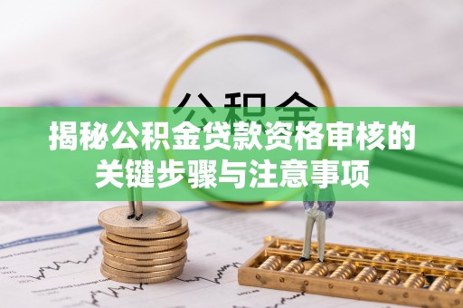 公主岭揭秘公积金贷款资格审核的关键步骤与注意事项