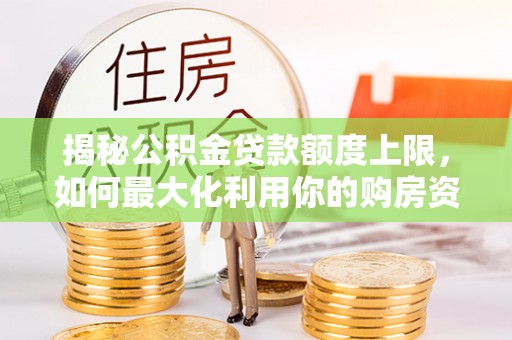 公主岭揭秘公积金贷款额度上限，如何最大化利用你的购房资金？