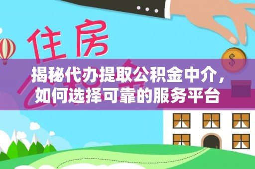 公主岭揭秘代办提取公积金中介，如何选择可靠的服务平台