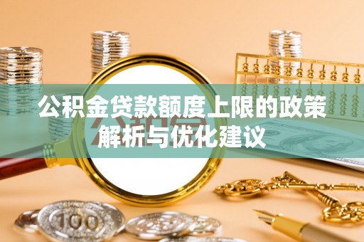 公主岭公积金贷款额度上限的政策解析与优化建议