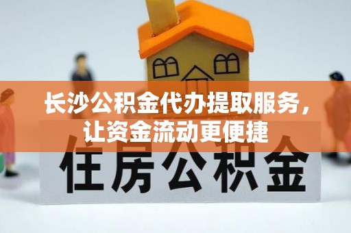 公主岭长沙公积金代办提取服务，让资金流动更便捷
