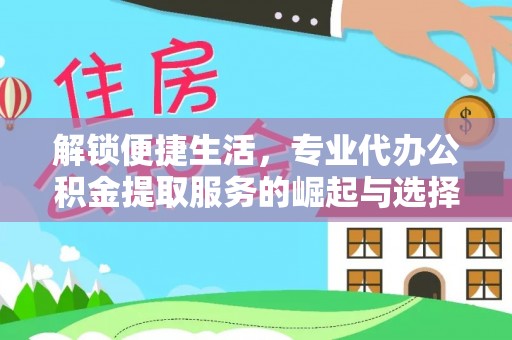 公主岭解锁便捷生活，专业代办公积金提取服务的崛起与选择