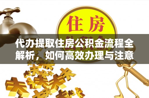 公主岭代办提取住房公积金流程全解析，如何高效办理与注意事项