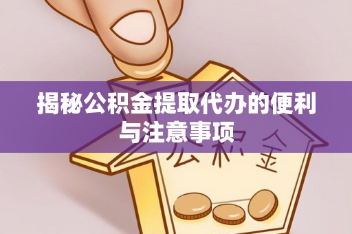 公主岭揭秘公积金提取代办的便利与注意事项