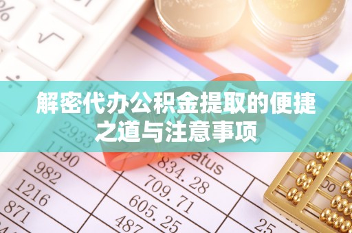公主岭解密代办公积金提取的便捷之道与注意事项