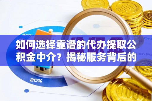 公主岭如何选择靠谱的代办提取公积金中介？揭秘服务背后的真相