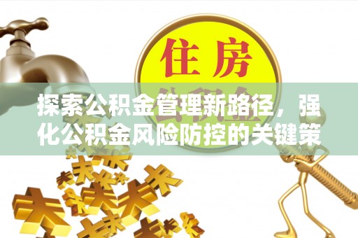 公主岭探索公积金管理新路径，强化公积金风险防控的关键策略