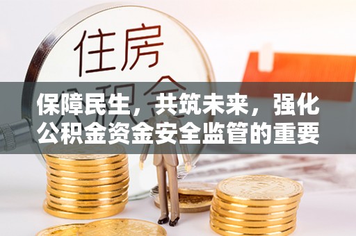 公主岭保障民生，共筑未来，强化公积金资金安全监管的重要性