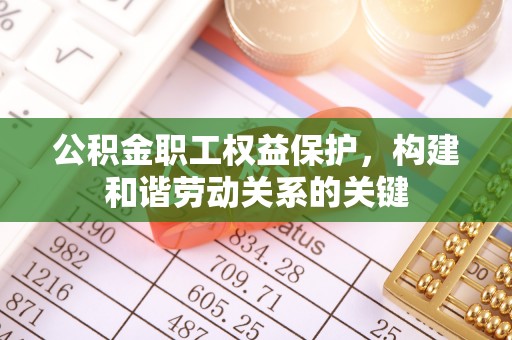 公主岭公积金职工权益保护，构建和谐劳动关系的关键