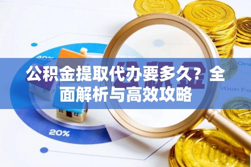 公主岭公积金提取代办要多久？全面解析与高效攻略