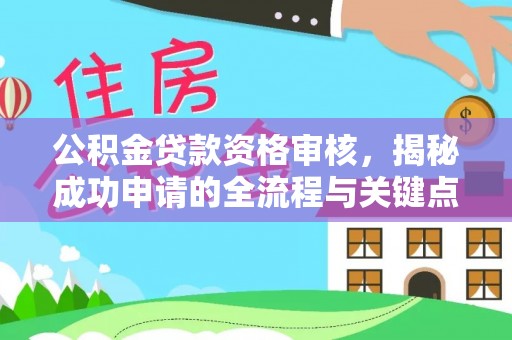 公主岭公积金贷款资格审核，揭秘成功申请的全流程与关键点