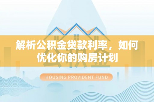 公主岭解析公积金贷款利率，如何优化你的购房计划