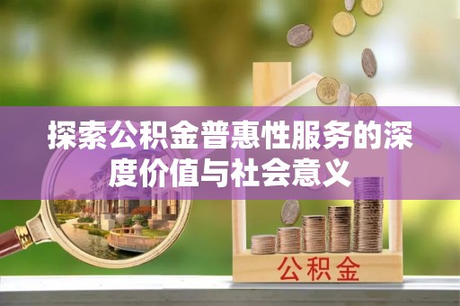 公主岭探索公积金普惠性服务的深度价值与社会意义