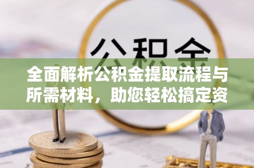 公主岭全面解析公积金提取流程与所需材料，助您轻松搞定资金提取