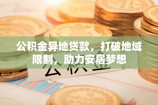 公主岭公积金异地贷款，打破地域限制，助力安居梦想