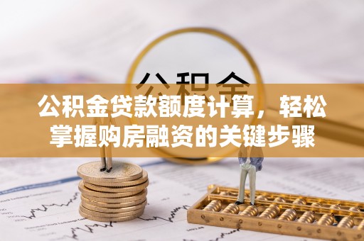 公主岭公积金贷款额度计算，轻松掌握购房融资的关键步骤