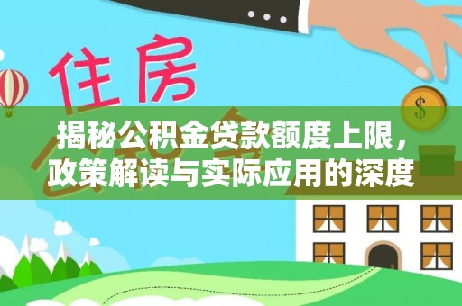 公主岭揭秘公积金贷款额度上限，政策解读与实际应用的深度分析