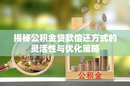 公主岭揭秘公积金贷款偿还方式的灵活性与优化策略