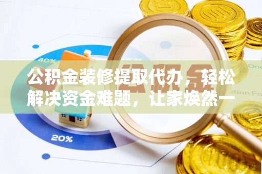 公主岭公积金装修提取代办，轻松解决资金难题，让家焕然一新