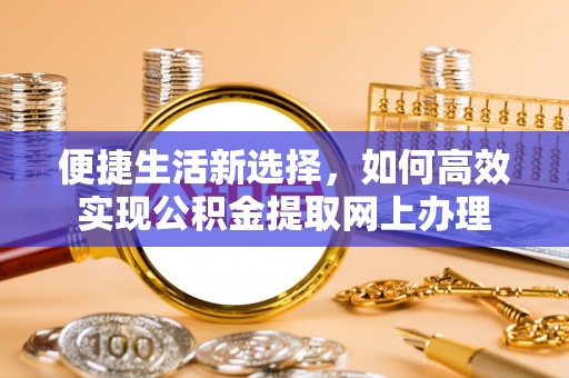公主岭便捷生活新选择，如何高效实现公积金提取网上办理