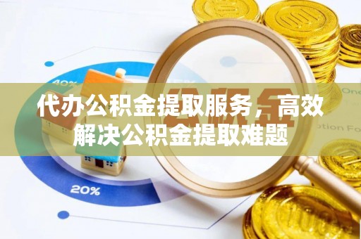 公主岭代办公积金提取服务，高效解决公积金提取难题