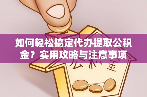 公主岭如何轻松搞定代办提取公积金？实用攻略与注意事项