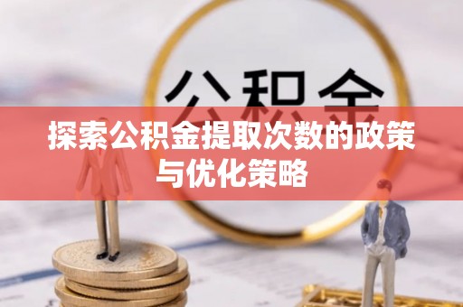 公主岭探索公积金提取次数的政策与优化策略